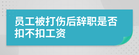 员工被打伤后辞职是否扣不扣工资