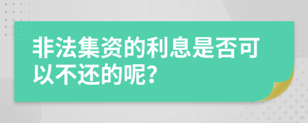 非法集资的利息是否可以不还的呢？