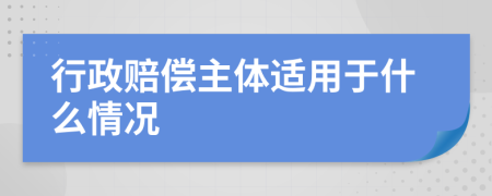 行政赔偿主体适用于什么情况