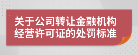 关于公司转让金融机构经营许可证的处罚标准