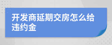 开发商延期交房怎么给违约金