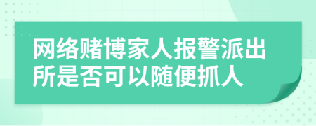 网络赌博家人报警派出所是否可以随便抓人