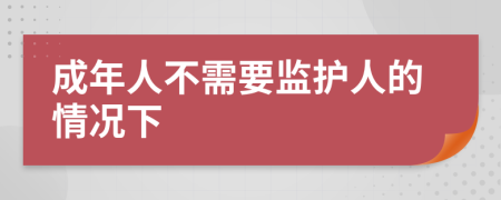 成年人不需要监护人的情况下