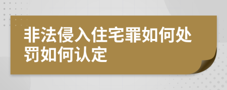 非法侵入住宅罪如何处罚如何认定