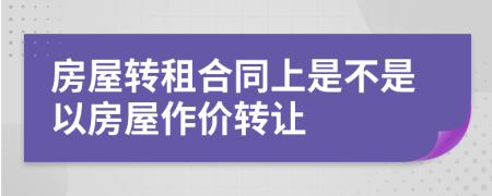 房屋转租合同上是不是以房屋作价转让