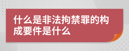 什么是非法拘禁罪的构成要件是什么