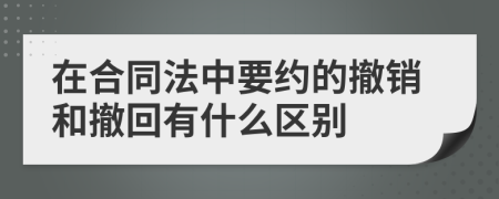 在合同法中要约的撤销和撤回有什么区别