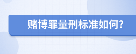 赌博罪量刑标准如何?