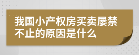 我国小产权房买卖屡禁不止的原因是什么