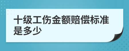 十级工伤金额赔偿标准是多少