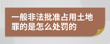 一般非法批准占用土地罪的是怎么处罚的