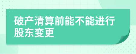 破产清算前能不能进行股东变更