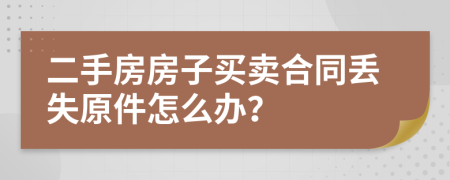 二手房房子买卖合同丢失原件怎么办？