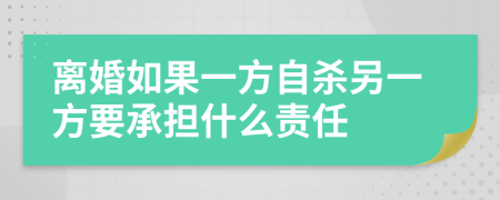 离婚如果一方自杀另一方要承担什么责任