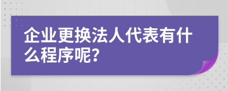 企业更换法人代表有什么程序呢？