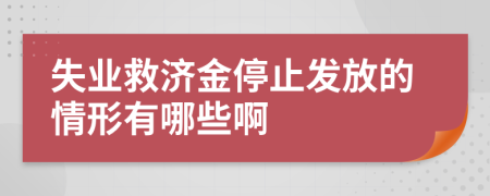 失业救济金停止发放的情形有哪些啊