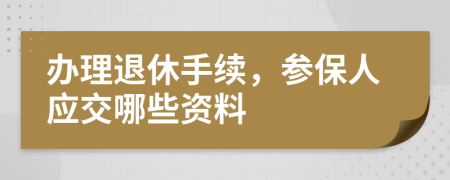 办理退休手续，参保人应交哪些资料