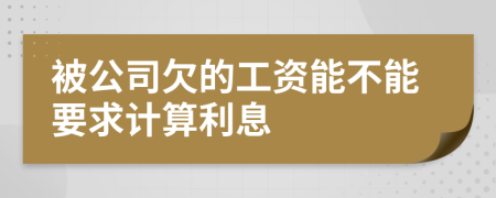 被公司欠的工资能不能要求计算利息