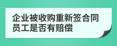 企业被收购重新签合同员工是否有赔偿