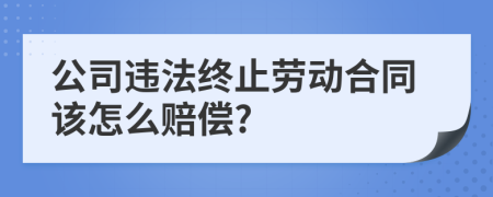 公司违法终止劳动合同该怎么赔偿?