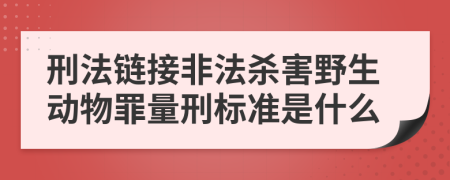 刑法链接非法杀害野生动物罪量刑标准是什么