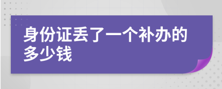 身份证丢了一个补办的多少钱