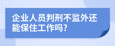 企业人员判刑不监外还能保住工作吗?