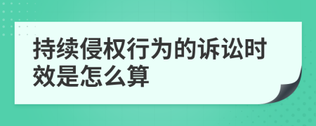 持续侵权行为的诉讼时效是怎么算