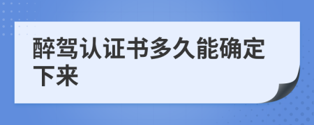 醉驾认证书多久能确定下来