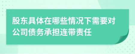 股东具体在哪些情况下需要对公司债务承担连带责任