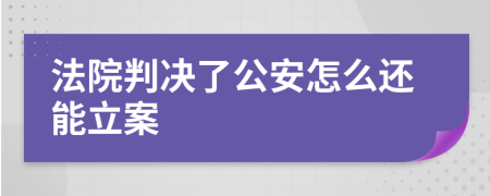 法院判决了公安怎么还能立案