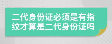 二代身份证必须是有指纹才算是二代身份证吗