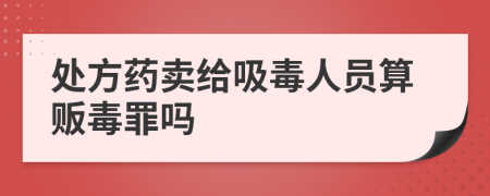 处方药卖给吸毒人员算贩毒罪吗