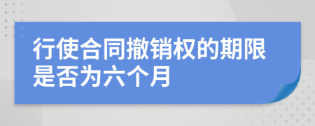 行使合同撤销权的期限是否为六个月