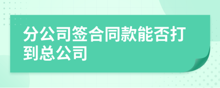 分公司签合同款能否打到总公司