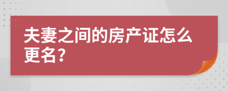 夫妻之间的房产证怎么更名？