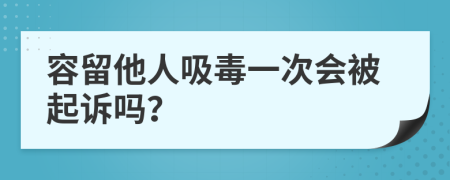 容留他人吸毒一次会被起诉吗？