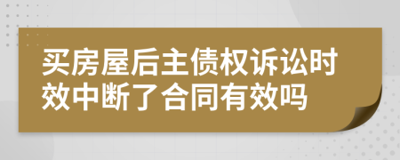 买房屋后主债权诉讼时效中断了合同有效吗