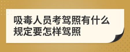 吸毒人员考驾照有什么规定要怎样驾照