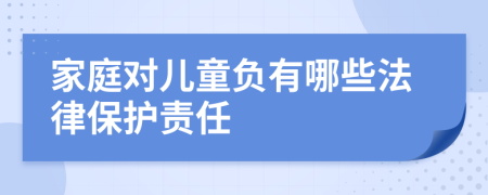 家庭对儿童负有哪些法律保护责任