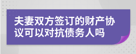 夫妻双方签订的财产协议可以对抗债务人吗