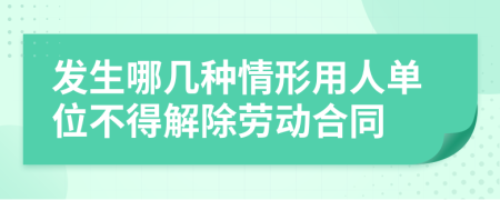 发生哪几种情形用人单位不得解除劳动合同