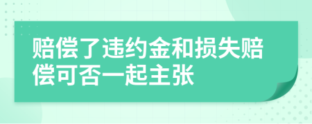 赔偿了违约金和损失赔偿可否一起主张