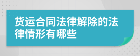 货运合同法律解除的法律情形有哪些