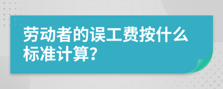 劳动者的误工费按什么标准计算？