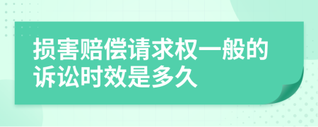 损害赔偿请求权一般的诉讼时效是多久