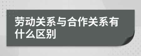 劳动关系与合作关系有什么区别