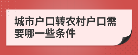 城市户口转农村户口需要哪一些条件