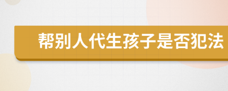 帮别人代生孩子是否犯法