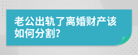 老公出轨了离婚财产该如何分割？